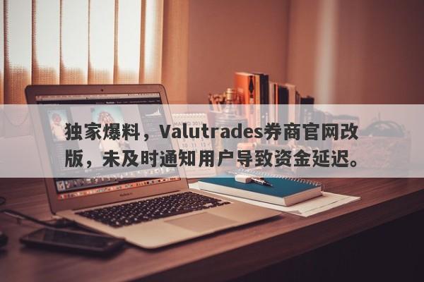 独家爆料，Valutrades券商官网改版，未及时通知用户导致资金延迟。-第1张图片-要懂汇圈网