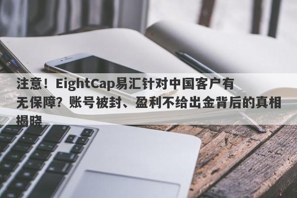 注意！EightCap易汇针对中国客户有无保障？账号被封、盈利不给出金背后的真相揭晓-第1张图片-要懂汇圈网