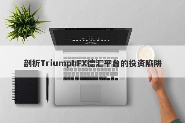 剖析TriumphFX德汇平台的投资陷阱-第1张图片-要懂汇圈网