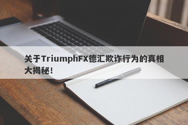 关于TriumphFX德汇欺诈行为的真相大揭秘！-第1张图片-要懂汇圈网