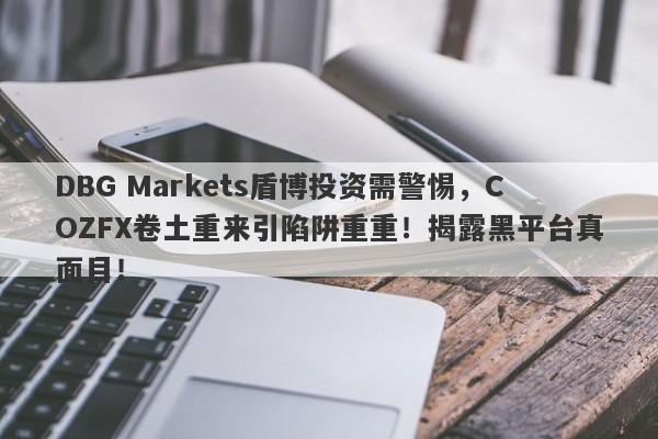 DBG Markets盾博投资需警惕，COZFX卷土重来引陷阱重重！揭露黑平台真面目！-第1张图片-要懂汇圈网