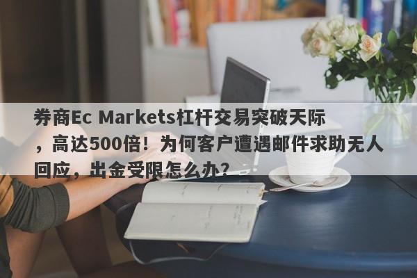 券商Ec Markets杠杆交易突破天际，高达500倍！为何客户遭遇邮件求助无人回应，出金受限怎么办？-第1张图片-要懂汇圈网