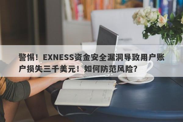 警惕！EXNESS资金安全漏洞导致用户账户损失三千美元！如何防范风险？-第1张图片-要懂汇圈网