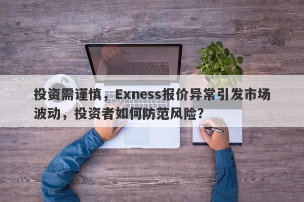 投资需谨慎，Exness报价异常引发市场波动，投资者如何防范风险？-第1张图片-要懂汇圈网