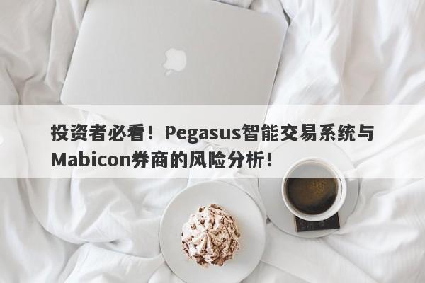 投资者必看！Pegasus智能交易系统与Mabicon券商的风险分析！-第1张图片-要懂汇圈网