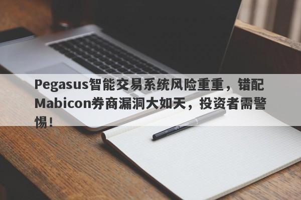 Pegasus智能交易系统风险重重，错配Mabicon券商漏洞大如天，投资者需警惕！-第1张图片-要懂汇圈网