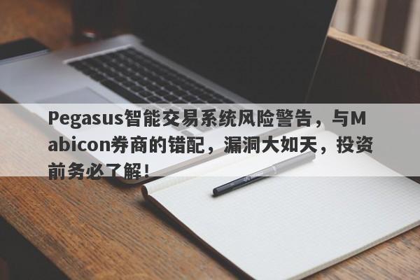 Pegasus智能交易系统风险警告，与Mabicon券商的错配，漏洞大如天，投资前务必了解！-第1张图片-要懂汇圈网