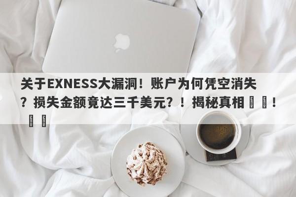 关于EXNESS大漏洞！账户为何凭空消失？损失金额竟达三千美元？！揭秘真相​​！ ​​-第1张图片-要懂汇圈网