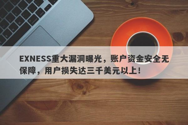 EXNESS重大漏洞曝光，账户资金安全无保障，用户损失达三千美元以上！-第1张图片-要懂汇圈网