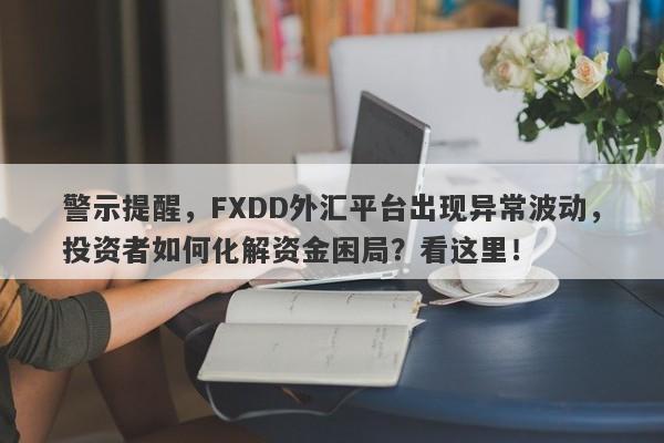 警示提醒，FXDD外汇平台出现异常波动，投资者如何化解资金困局？看这里！-第1张图片-要懂汇圈网