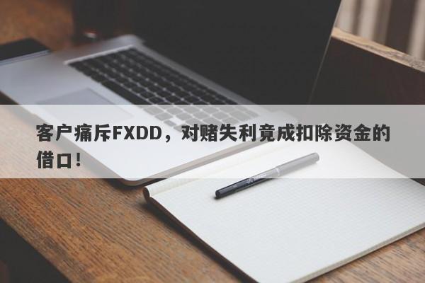 客户痛斥FXDD，对赌失利竟成扣除资金的借口！-第1张图片-要懂汇圈网