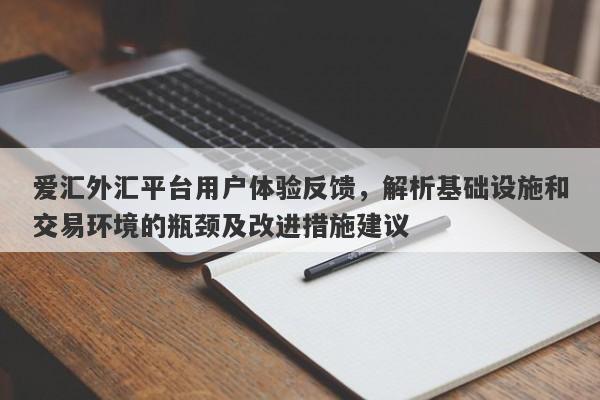 爱汇外汇平台用户体验反馈，解析基础设施和交易环境的瓶颈及改进措施建议-第1张图片-要懂汇圈网