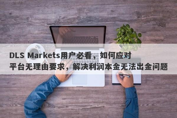 DLS Markets用户必看，如何应对平台无理由要求，解决利润本金无法出金问题-第1张图片-要懂汇圈网