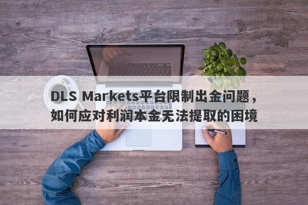 DLS Markets平台限制出金问题，如何应对利润本金无法提取的困境-第1张图片-要懂汇圈网