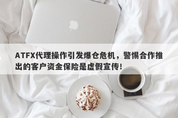 ATFX代理操作引发爆仓危机，警惕合作推出的客户资金保险是虚假宣传！-第1张图片-要懂汇圈网