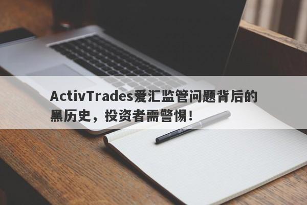 ActivTrades爱汇监管问题背后的黑历史，投资者需警惕！-第1张图片-要懂汇圈网