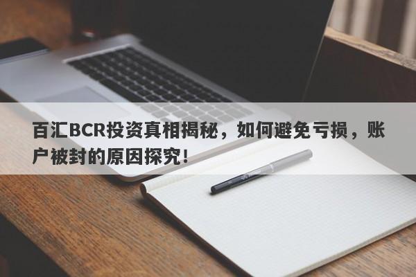 百汇BCR投资真相揭秘，如何避免亏损，账户被封的原因探究！-第1张图片-要懂汇圈网