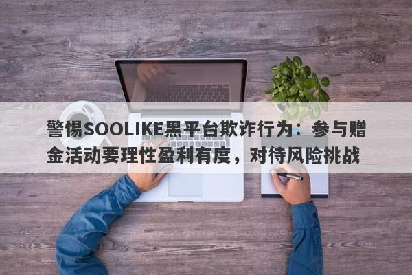 警惕SOOLIKE黑平台欺诈行为：参与赠金活动要理性盈利有度，对待风险挑战-第1张图片-要懂汇圈网