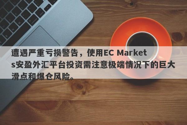 遭遇严重亏损警告，使用EC Markets安盈外汇平台投资需注意极端情况下的巨大滑点和爆仓风险。-第1张图片-要懂汇圈网