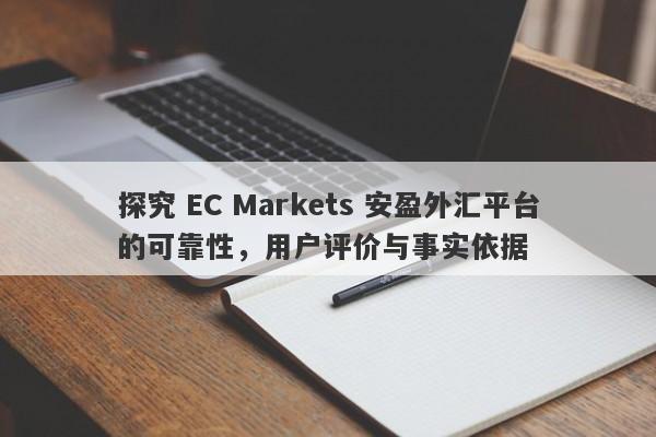 探究 EC Markets 安盈外汇平台的可靠性，用户评价与事实依据-第1张图片-要懂汇圈网