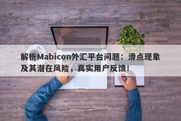 解析Mabicon外汇平台问题：滑点现象及其潜在风险，真实用户反馈！-第1张图片-要懂汇圈网