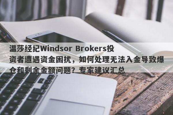 温莎经纪Windsor Brokers投资者遭遇资金困扰，如何处理无法入金导致爆仓和剩余金额问题？专家建议汇总-第1张图片-要懂汇圈网