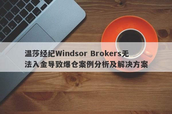 温莎经纪Windsor Brokers无法入金导致爆仓案例分析及解决方案-第1张图片-要懂汇圈网