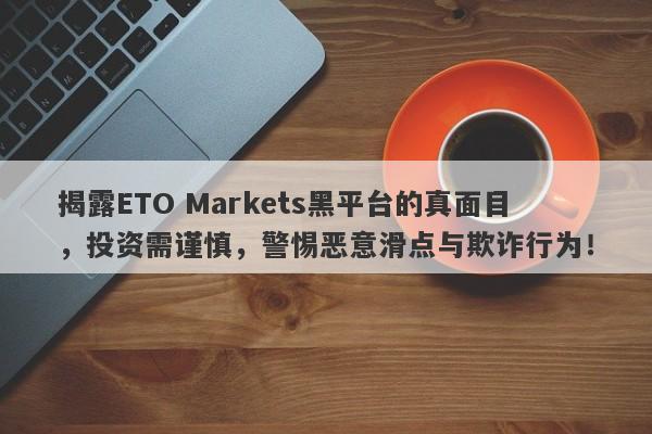 揭露ETO Markets黑平台的真面目，投资需谨慎，警惕恶意滑点与欺诈行为！-第1张图片-要懂汇圈网