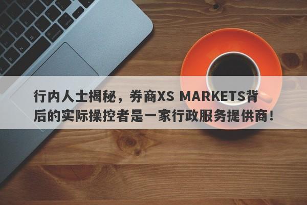 行内人士揭秘，券商XS MARKETS背后的实际操控者是一家行政服务提供商！-第1张图片-要懂汇圈网