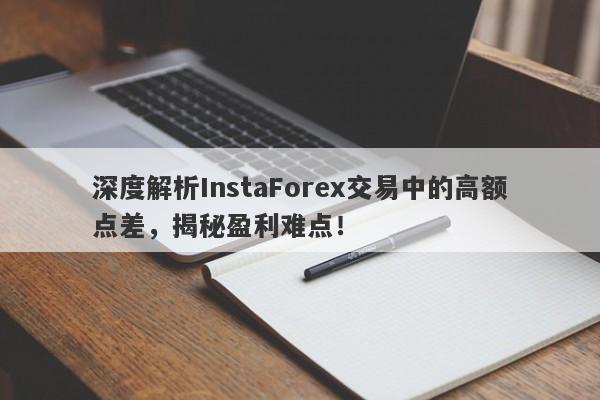 深度解析InstaForex交易中的高额点差，揭秘盈利难点！-第1张图片-要懂汇圈网