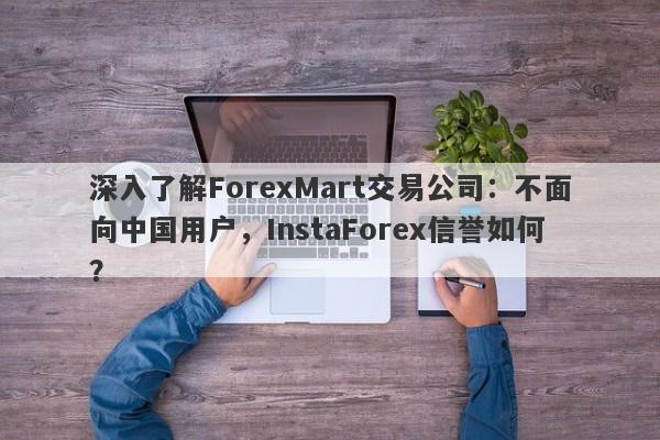 深入了解ForexMart交易公司：不面向中国用户，InstaForex信誉如何？-第1张图片-要懂汇圈网