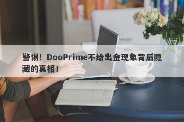 警惕！DooPrime不给出金现象背后隐藏的真相！-第1张图片-要懂汇圈网