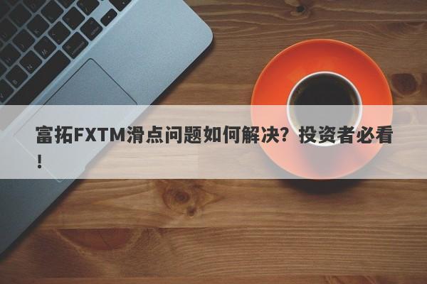 富拓FXTM滑点问题如何解决？投资者必看！-第1张图片-要懂汇圈网