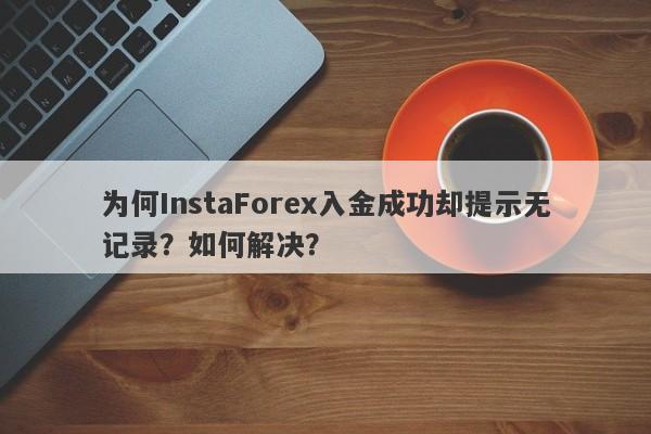 为何InstaForex入金成功却提示无记录？如何解决？-第1张图片-要懂汇圈网