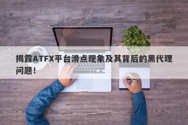 揭露ATFX平台滑点现象及其背后的黑代理问题！-第1张图片-要懂汇圈网