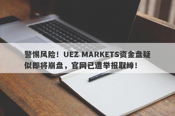 警惕风险！UEZ MARKETS资金盘疑似即将崩盘，官网已遭举报取缔！-第1张图片-要懂汇圈网