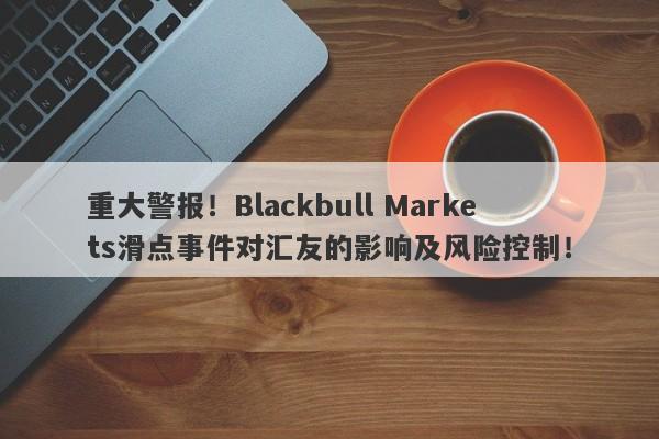 重大警报！Blackbull Markets滑点事件对汇友的影响及风险控制！-第1张图片-要懂汇圈网