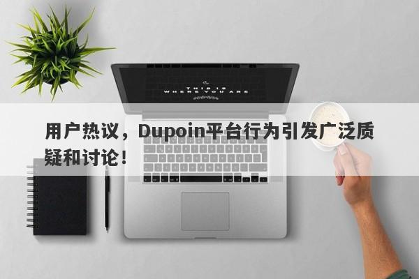 用户热议，Dupoin平台行为引发广泛质疑和讨论！-第1张图片-要懂汇圈网