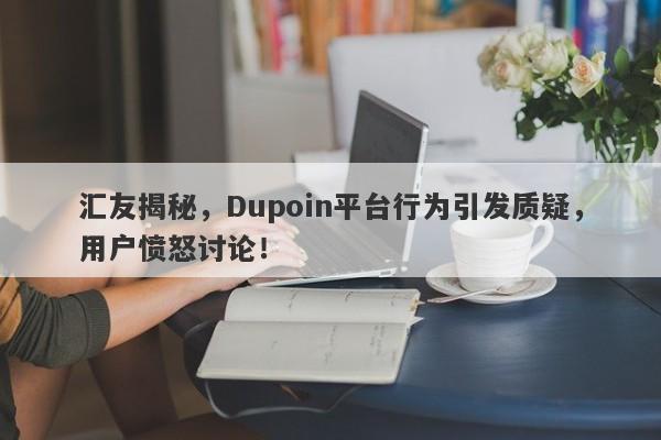 汇友揭秘，Dupoin平台行为引发质疑，用户愤怒讨论！-第1张图片-要懂汇圈网