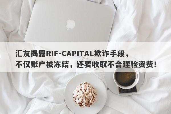 汇友揭露RIF-CAPITAL欺诈手段，不仅账户被冻结，还要收取不合理验资费！-第1张图片-要懂汇圈网