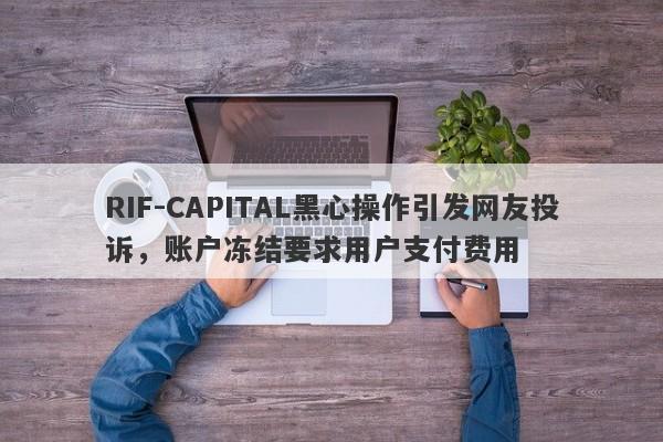 RIF-CAPITAL黑心操作引发网友投诉，账户冻结要求用户支付费用-第1张图片-要懂汇圈网