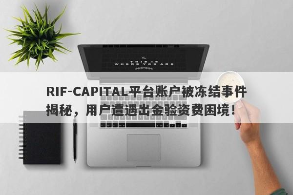 RIF-CAPITAL平台账户被冻结事件揭秘，用户遭遇出金验资费困境！-第1张图片-要懂汇圈网