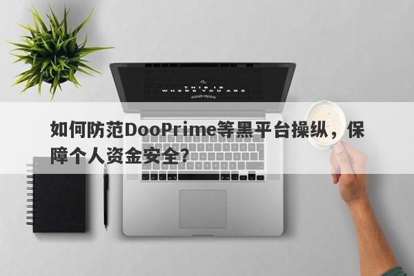 如何防范DooPrime等黑平台操纵，保障个人资金安全？-第1张图片-要懂汇圈网