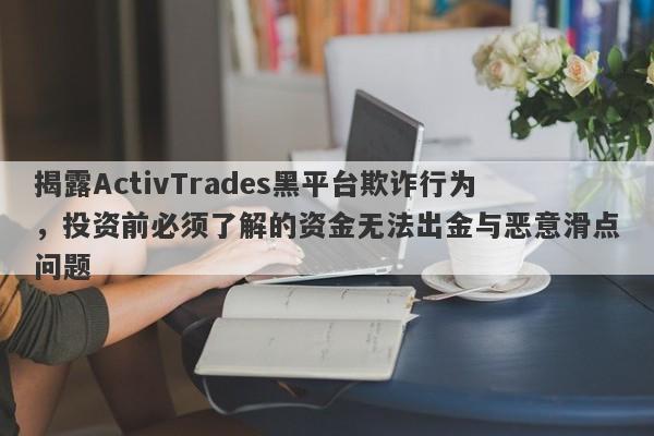 揭露ActivTrades黑平台欺诈行为，投资前必须了解的资金无法出金与恶意滑点问题-第1张图片-要懂汇圈网