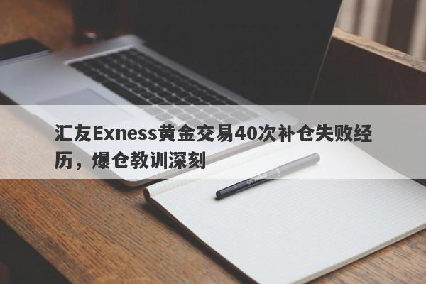 汇友Exness黄金交易40次补仓失败经历，爆仓教训深刻-第1张图片-要懂汇圈网