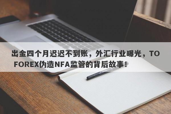 出金四个月迟迟不到账，外汇行业曝光，TO FOREX伪造NFA监管的背后故事！-第1张图片-要懂汇圈网