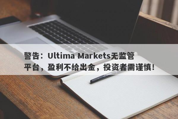 警告：Ultima Markets无监管平台，盈利不给出金，投资者需谨慎！-第1张图片-要懂汇圈网