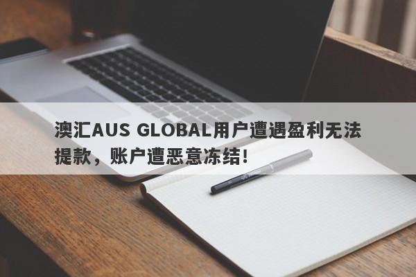 澳汇AUS GLOBAL用户遭遇盈利无法提款，账户遭恶意冻结！-第1张图片-要懂汇圈网