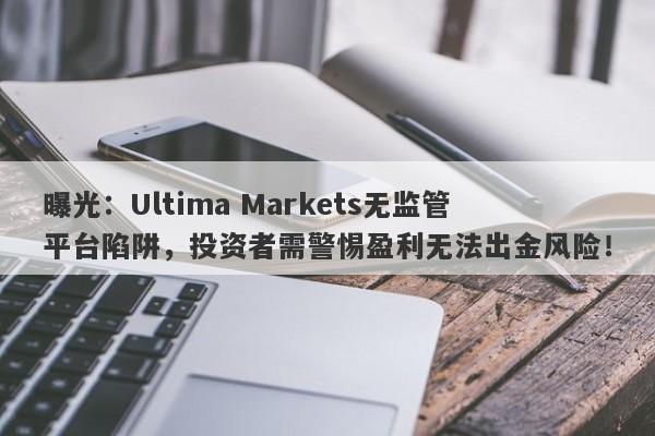 曝光：Ultima Markets无监管平台陷阱，投资者需警惕盈利无法出金风险！-第1张图片-要懂汇圈网