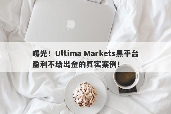 曝光！Ultima Markets黑平台盈利不给出金的真实案例！-第1张图片-要懂汇圈网